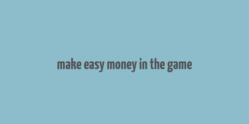 make easy money in the game