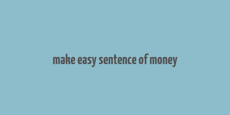 make easy sentence of money