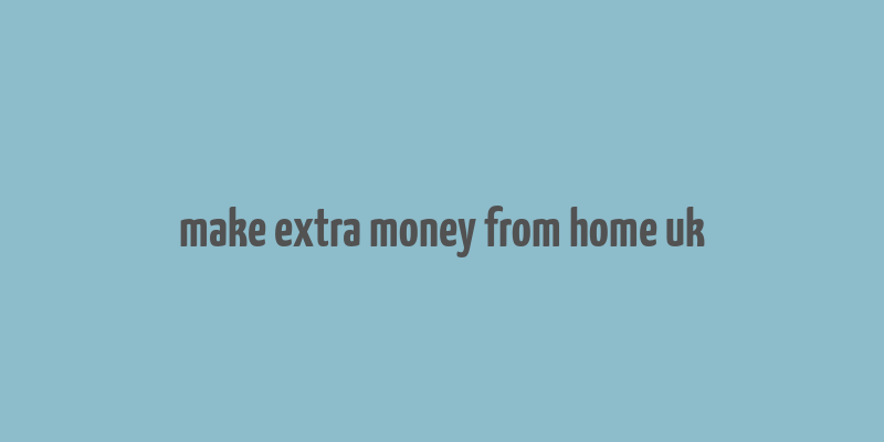 make extra money from home uk