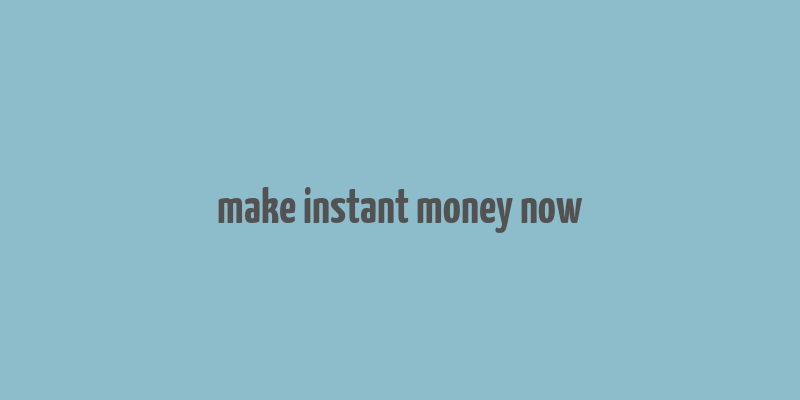 make instant money now