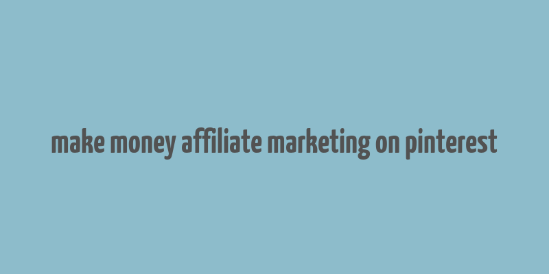 make money affiliate marketing on pinterest