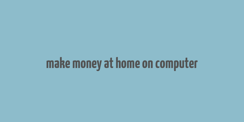 make money at home on computer