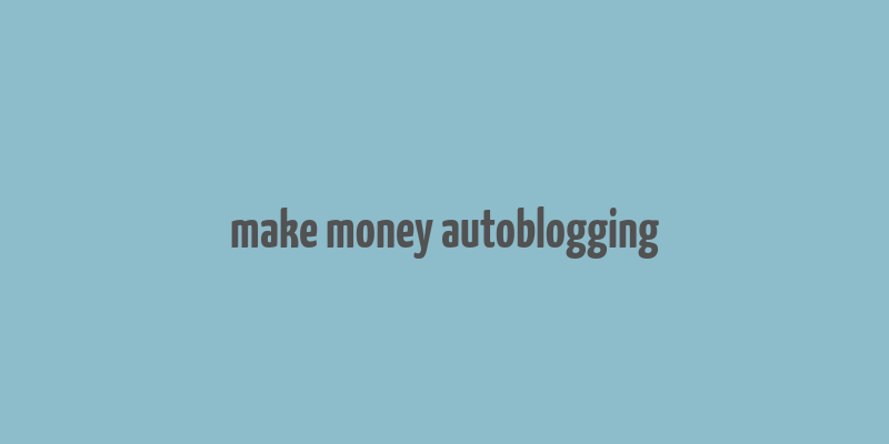 make money autoblogging