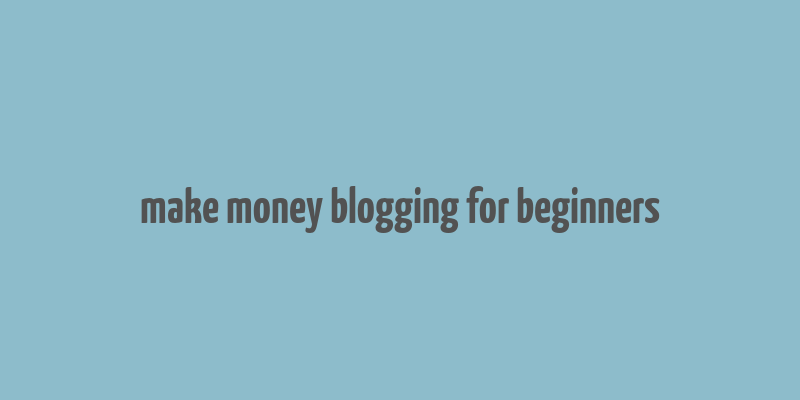 make money blogging for beginners