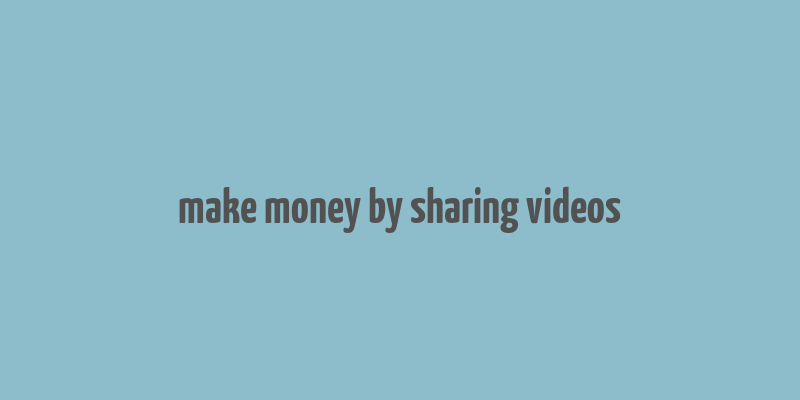 make money by sharing videos