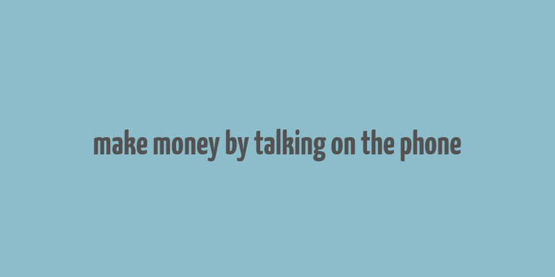 make money by talking on the phone