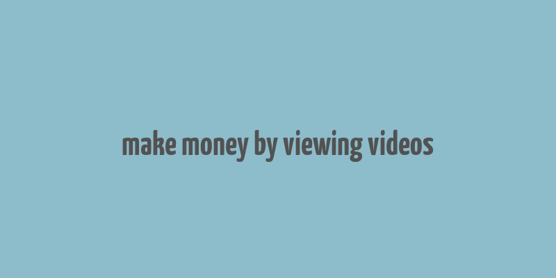 make money by viewing videos