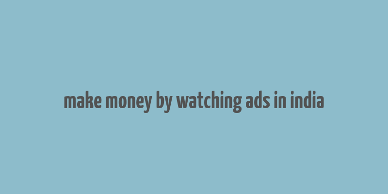 make money by watching ads in india