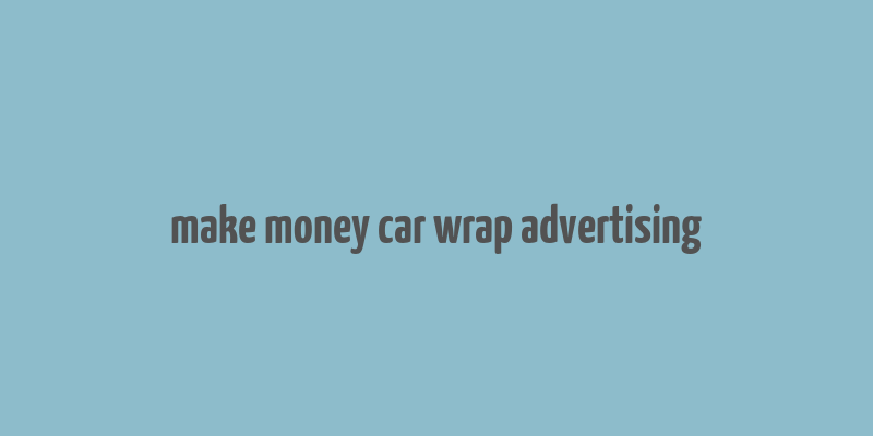 make money car wrap advertising