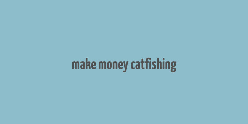 make money catfishing