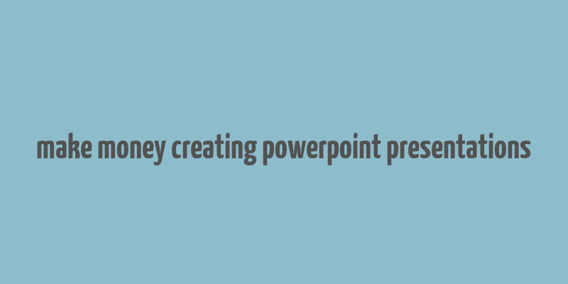 make money creating powerpoint presentations