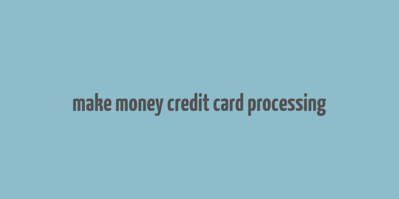 make money credit card processing