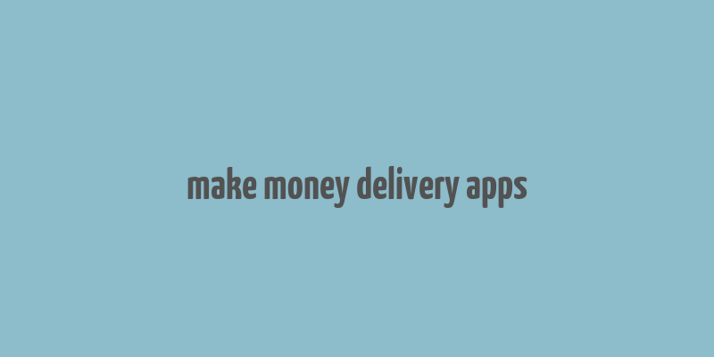 make money delivery apps