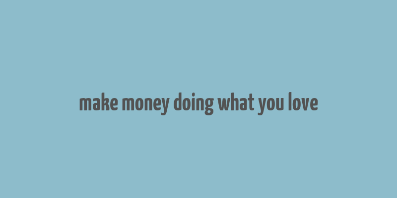 make money doing what you love