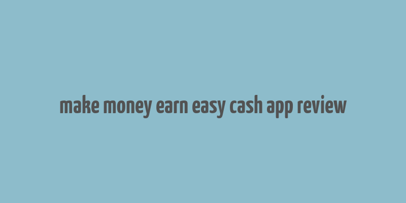 make money earn easy cash app review