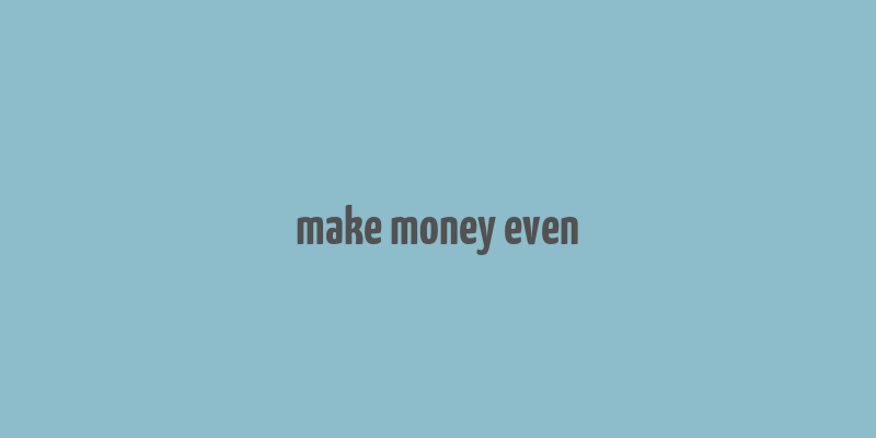 make money even