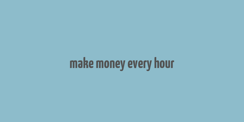 make money every hour