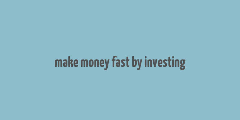 make money fast by investing