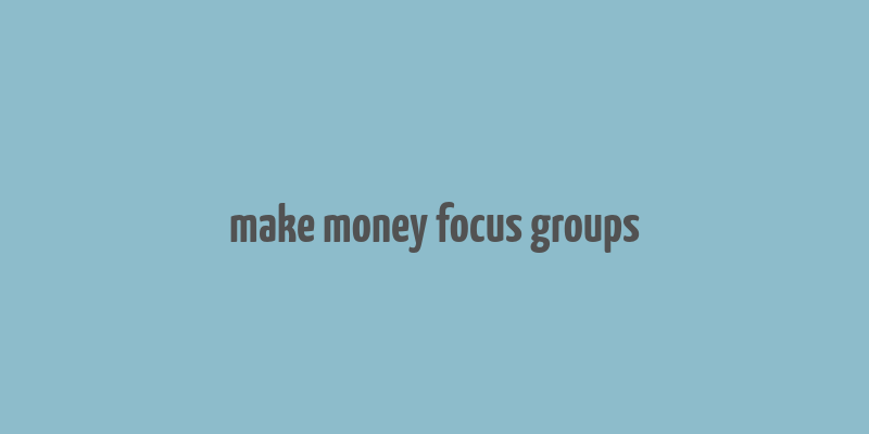 make money focus groups