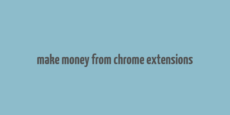 make money from chrome extensions