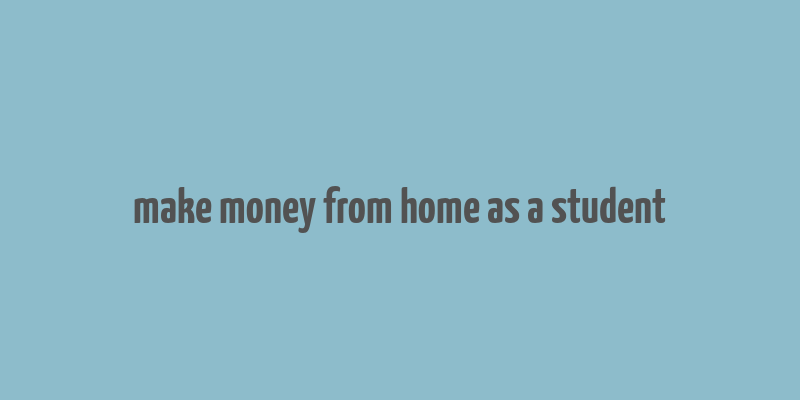 make money from home as a student