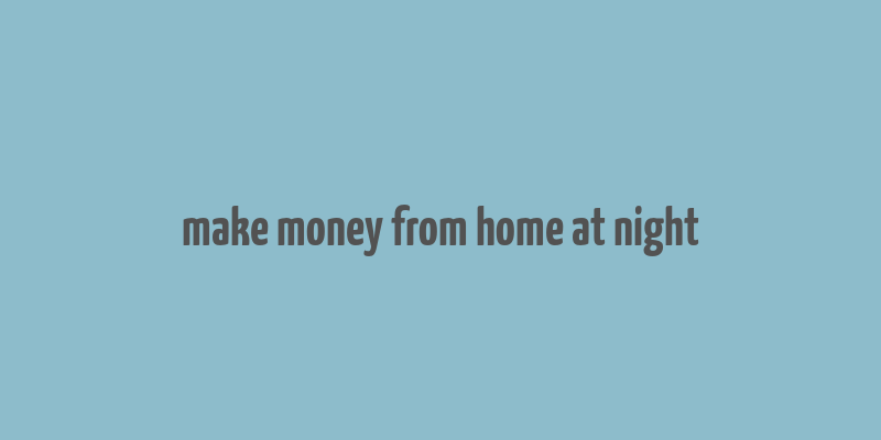 make money from home at night