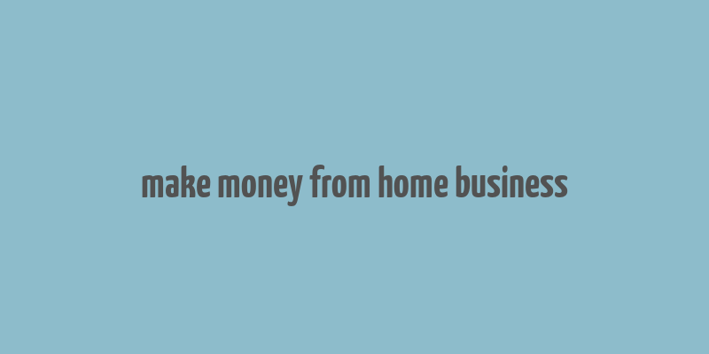 make money from home business