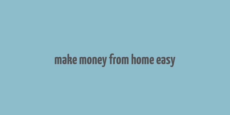 make money from home easy