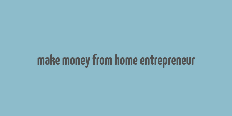 make money from home entrepreneur