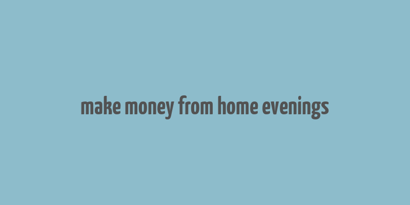 make money from home evenings