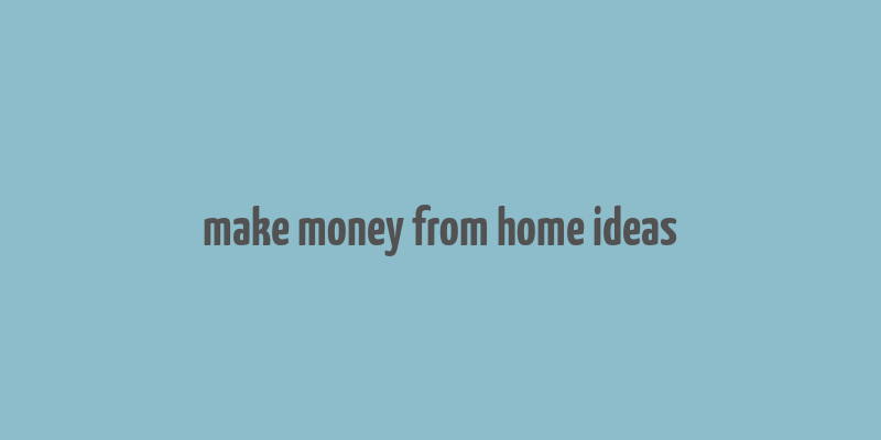 make money from home ideas