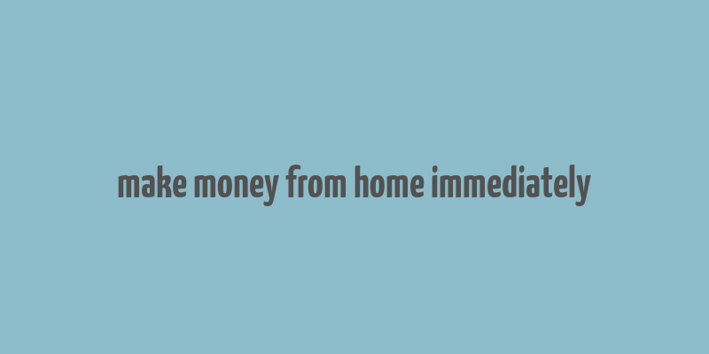 make money from home immediately