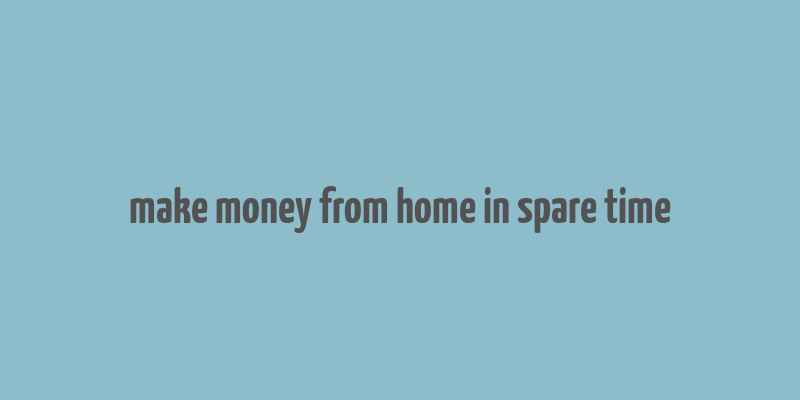 make money from home in spare time