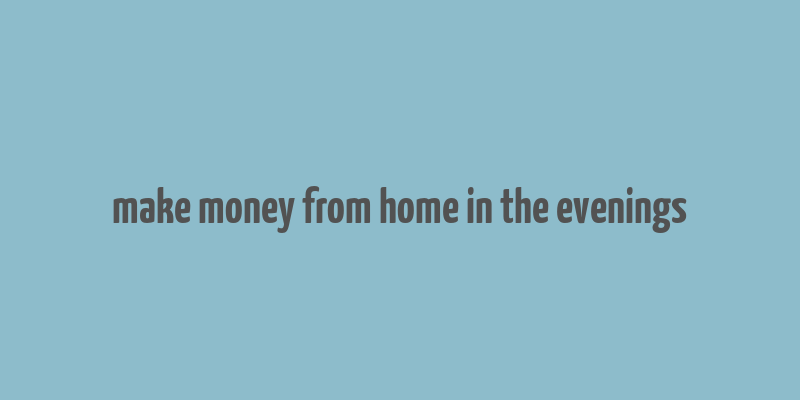 make money from home in the evenings