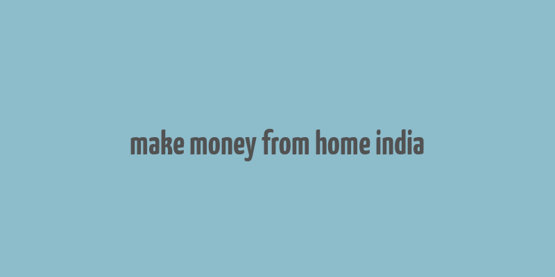 make money from home india