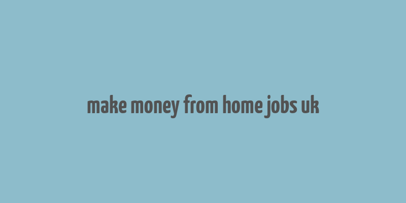 make money from home jobs uk