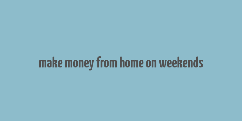 make money from home on weekends