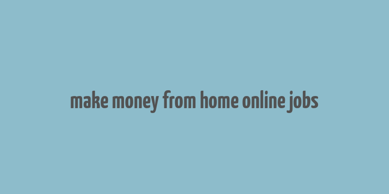 make money from home online jobs