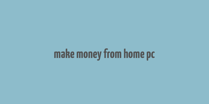 make money from home pc