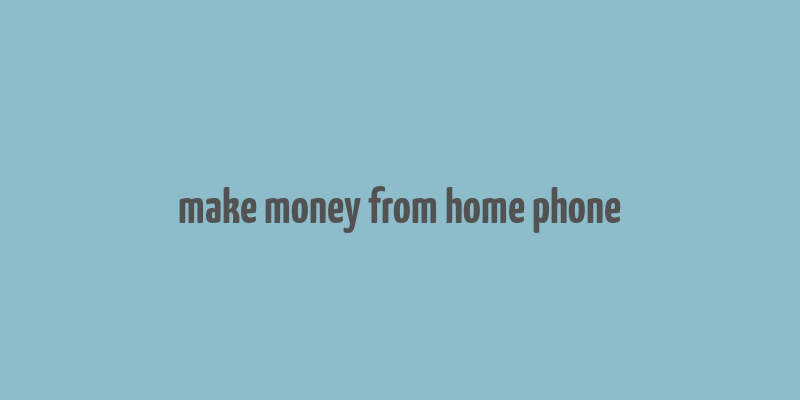 make money from home phone