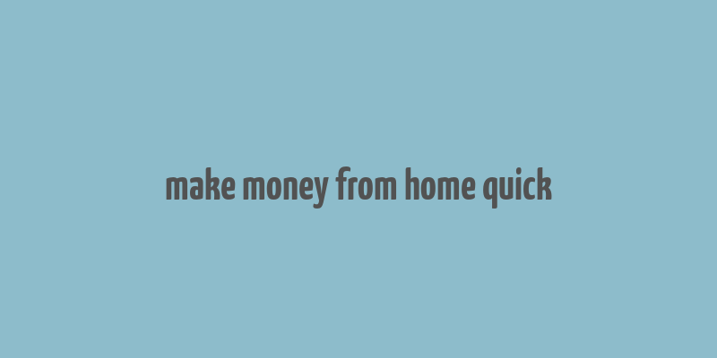 make money from home quick