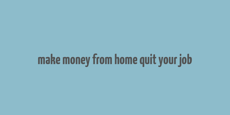 make money from home quit your job