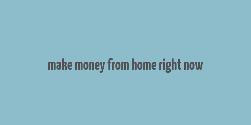 make money from home right now