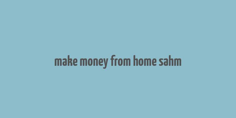 make money from home sahm