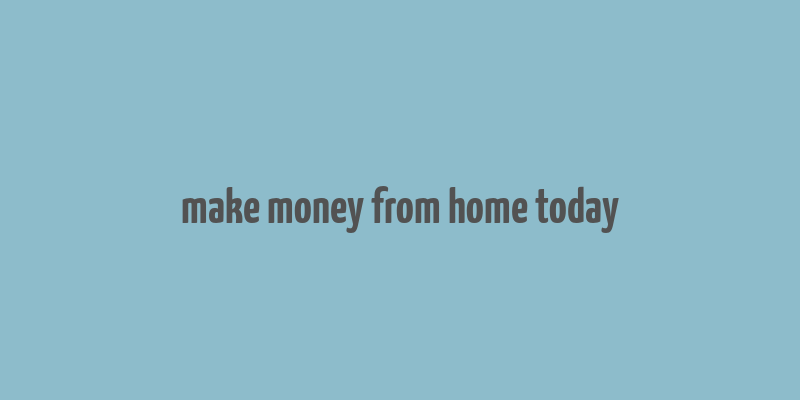 make money from home today