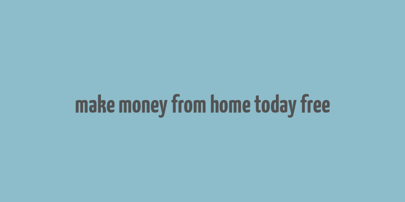 make money from home today free