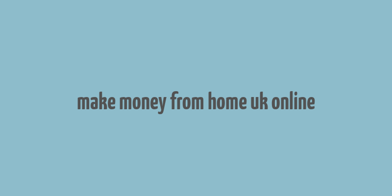 make money from home uk online