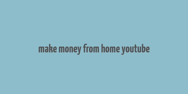 make money from home youtube