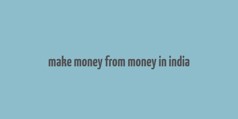 make money from money in india