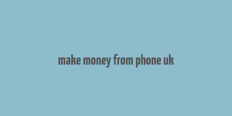 make money from phone uk